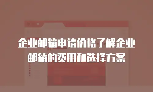 企业邮箱申请价格了解企业邮箱的费用和选择方案