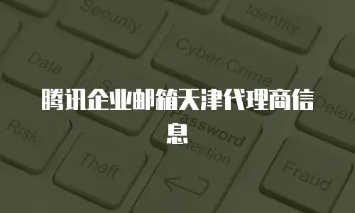 腾讯企业邮箱天津代理商信息