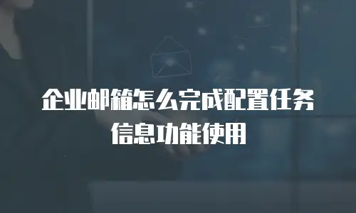 企业邮箱怎么完成配置任务信息功能使用