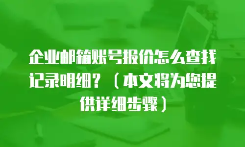 企业邮箱账号报价怎么查找记录明细？（本文将为您提供详细步骤）
