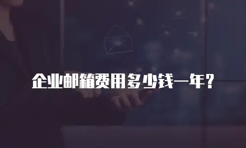 企业邮箱费用多少钱一年？