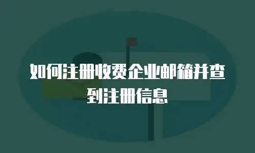  如何注册收费企业邮箱并查到注册信息