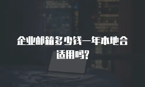 企业邮箱多少钱一年本地合适用吗?