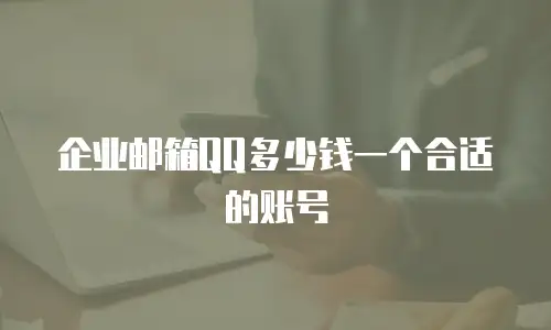 企业邮箱QQ多少钱一个合适的账号