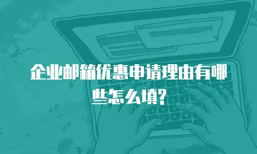 企业邮箱优惠申请理由有哪些怎么填?