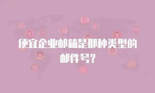 便宜企业邮箱是那种类型的邮件号？