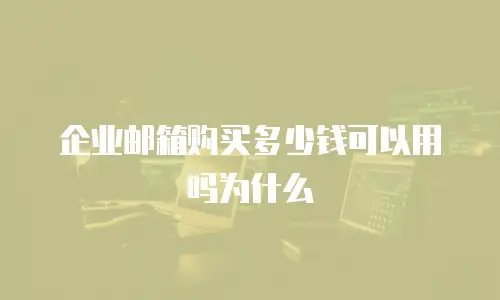 企业邮箱购买多少钱可以用吗为什么