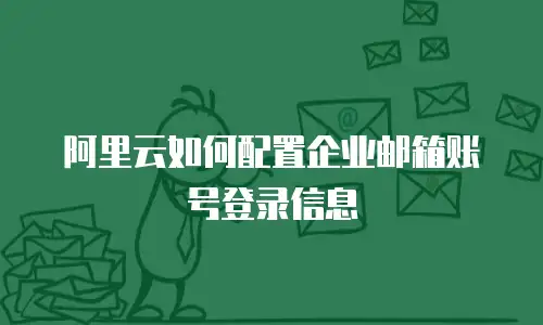 阿里云如何配置企业邮箱账号登录信息
