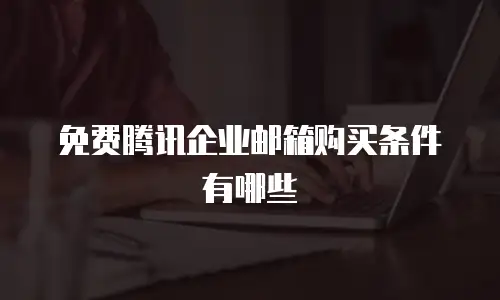 免费腾讯企业邮箱购买条件有哪些