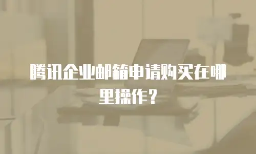 腾讯企业邮箱申请购买在哪里操作？