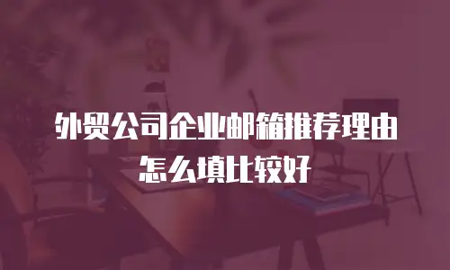 外贸公司企业邮箱推荐理由怎么填比较好