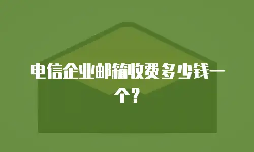 电信企业邮箱收费多少钱一个？
