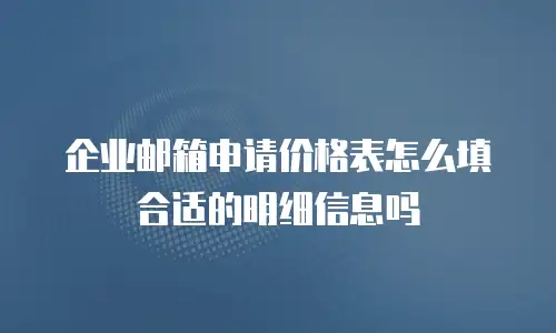 企业邮箱申请价格表怎么填合适的明细信息吗