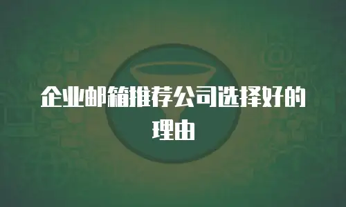 企业邮箱推荐公司选择好的理由
