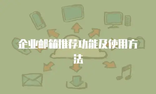 企业邮箱推荐功能及使用方法