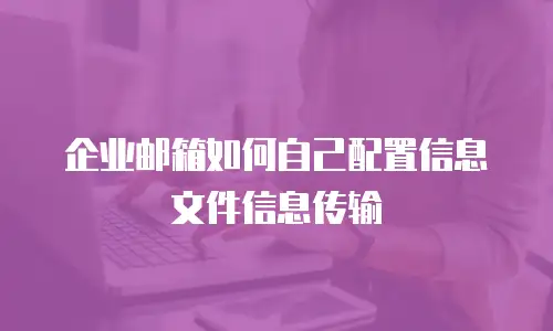 企业邮箱如何自己配置信息文件信息传输