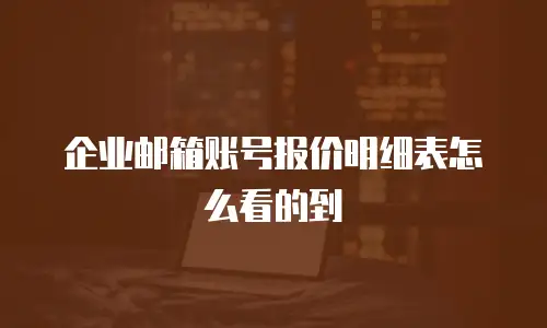 企业邮箱账号报价明细表怎么看的到