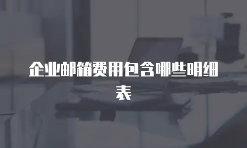 企业邮箱费用包含哪些明细表