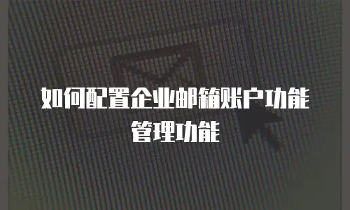 如何配置企业邮箱账户功能管理功能