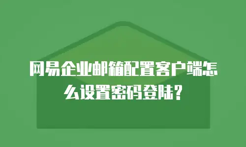 网易企业邮箱配置客户端怎么设置密码登陆?