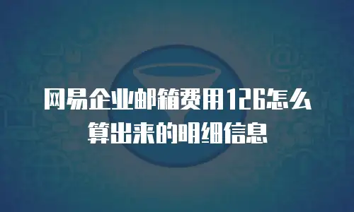 网易企业邮箱费用126怎么算出来的明细信息