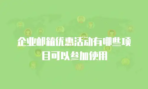 企业邮箱优惠活动有哪些项目可以参加使用