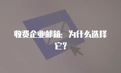 收费企业邮箱：为什么选择它？