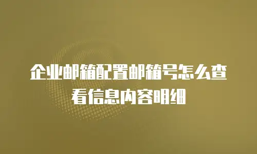 企业邮箱配置邮箱号怎么查看信息内容明细
