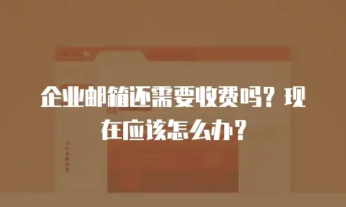 企业邮箱还需要收费吗？现在应该怎么办？