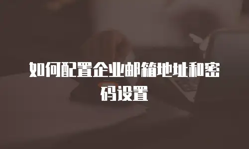 如何配置企业邮箱地址和密码设置