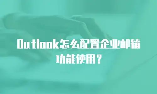 Outlook怎么配置企业邮箱功能使用？