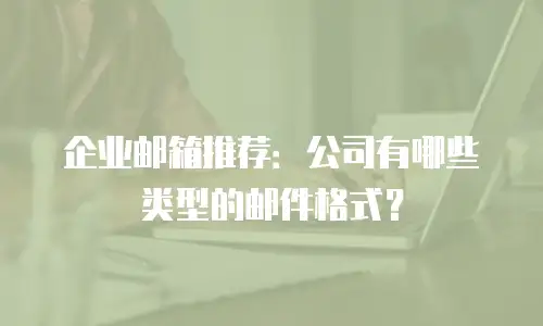 企业邮箱推荐：公司有哪些类型的邮件格式？
