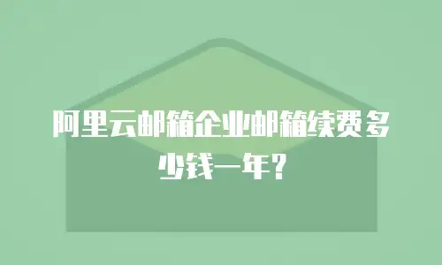 阿里云邮箱企业邮箱续费多少钱一年?