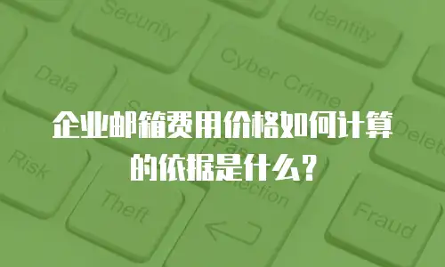 企业邮箱费用价格如何计算的依据是什么？