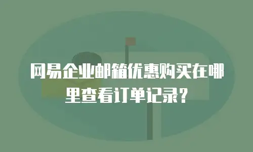 网易企业邮箱优惠购买在哪里查看订单记录？