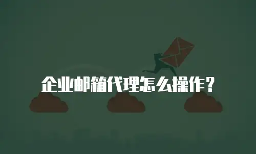 企业邮箱代理怎么操作？