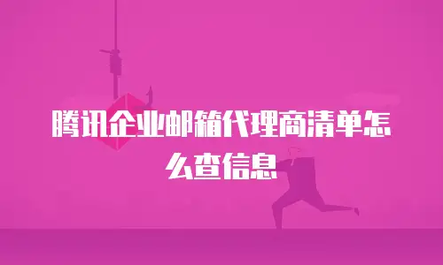 腾讯企业邮箱代理商清单怎么查信息