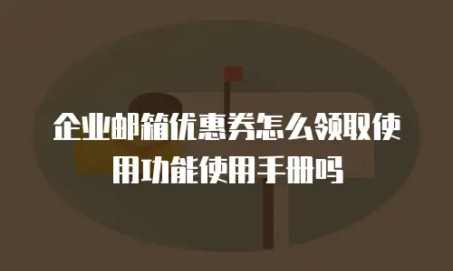 企业邮箱优惠券怎么领取使用功能使用手册吗