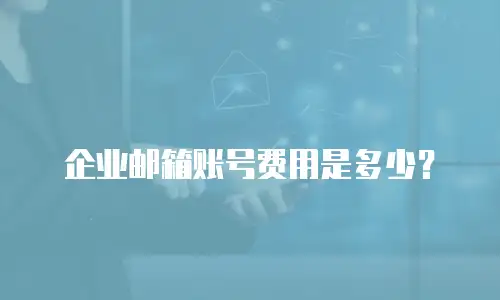 企业邮箱账号费用是多少？
