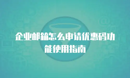 企业邮箱怎么申请优惠码功能使用指南
