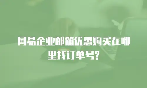 网易企业邮箱优惠购买在哪里找订单号?