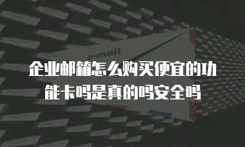 企业邮箱怎么购买便宜的功能卡吗是真的吗安全吗