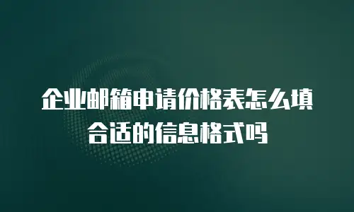 企业邮箱申请价格表怎么填合适的信息格式吗