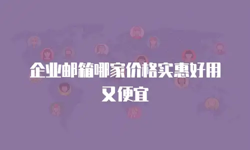 企业邮箱哪家价格实惠好用又便宜