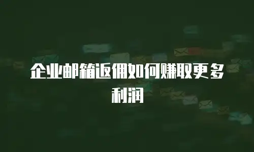 企业邮箱返佣如何赚取更多利润