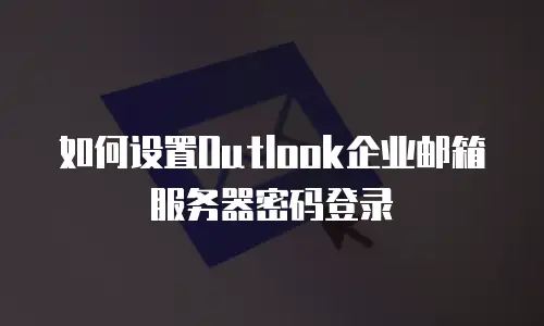 如何设置Outlook企业邮箱服务器密码登录