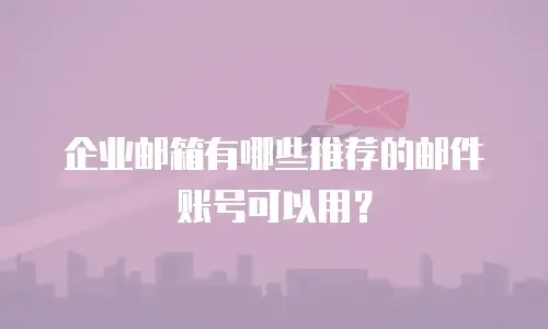 企业邮箱有哪些推荐的邮件账号可以用？