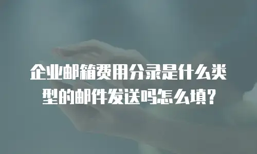 企业邮箱费用分录是什么类型的邮件发送吗怎么填？