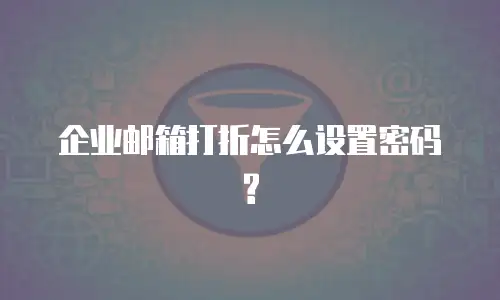 企业邮箱打折怎么设置密码?