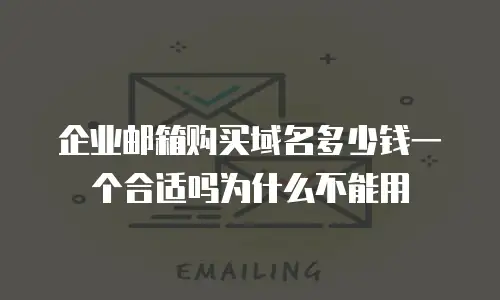 企业邮箱购买域名多少钱一个合适吗为什么不能用